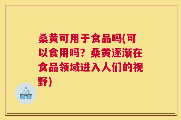 桑黄可用于食品吗(可以食用吗?桑黄逐渐在食品领域进入人们的视野) 桑黄可用于食品吗(可以食用吗?桑黄逐渐在食品领域进入人们的视野)