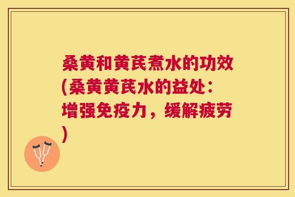 桑黄和黄芪煮水的功效(桑黄黄芪水的益处:增强力,缓解疲劳) 桑黄和黄芪煮水的功效(桑黄黄芪水的益处:增强力,缓解疲劳)