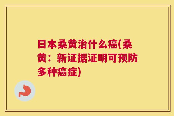 日本桑黄什么(桑黄:新证据证明可多种症) 日本桑黄什么(桑黄:新证据证明可多种症)