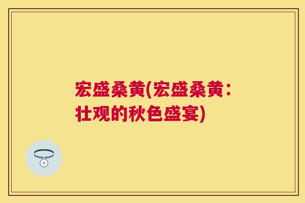 宏盛桑黄(宏盛桑黄：壮观的秋色盛宴)