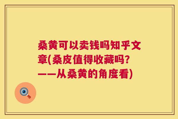 桑黄可以卖钱吗知乎文章(桑皮值得收藏吗？——从桑黄的角度看)