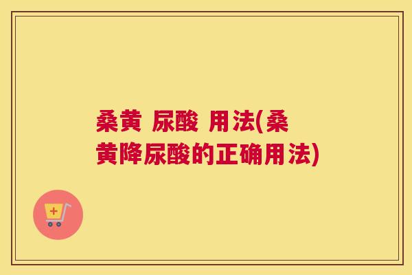 桑黄 尿酸 用法(桑黄降尿酸的正确用法) 桑黄 尿酸 用法(桑黄降尿酸的正确用法)