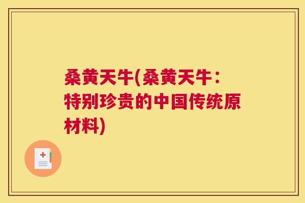 桑黄天牛(桑黄天牛:特别珍贵的中国传统原材料) 桑黄天牛(桑黄天牛:特别珍贵的中国传统原材料)