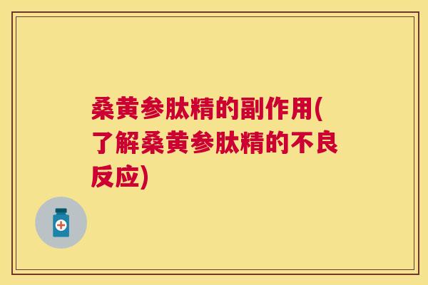 桑黄参肽精的副作用(了解桑黄参肽精的不良反应) 桑黄参肽精的副作用(了解桑黄参肽精的不良反应)