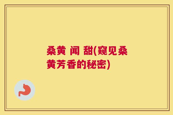 桑黄 闻 甜(窥见桑黄芳香的秘密) 桑黄 闻 甜(窥见桑黄芳香的秘密)
