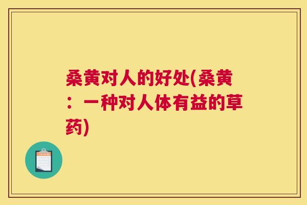 桑黄对人的好处(桑黄:一种对人体有益的草药) 桑黄对人的好处(桑黄:一种对人体有益的草药)