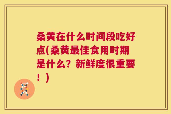 桑黄在什么时间段吃好点(桑黄佳食用时期是什么?新鲜度很重要!) 桑黄在什么时间段吃好点(桑黄佳食用时期是什么?新鲜度很重要!)