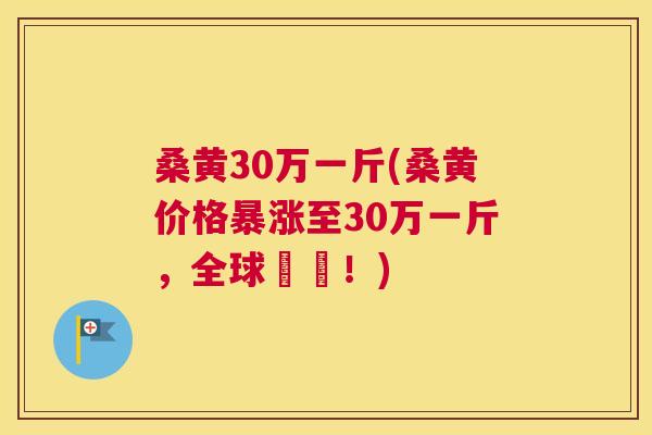 桑黄30万一斤(桑黄价格暴涨至30万一斤,全球瘋搶!) 桑黄30万一斤(桑黄价格暴涨至30万一斤,全球瘋搶!)