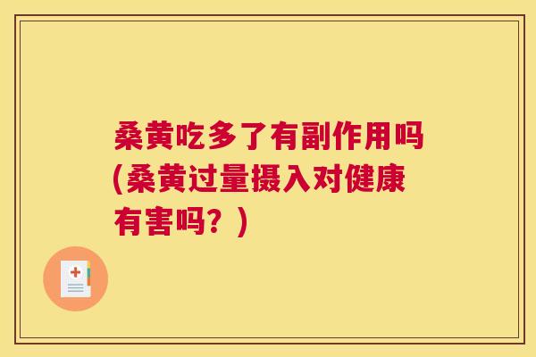 桑黄吃多了有副作用吗(桑黄过量摄入对健康有害吗?) 桑黄吃多了有副作用吗(桑黄过量摄入对健康有害吗?)