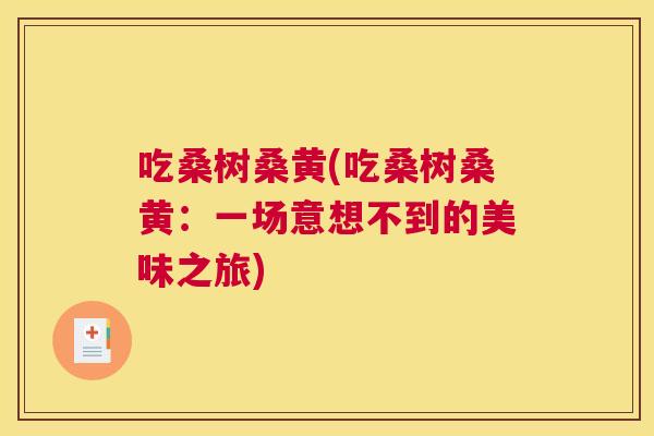 吃桑树桑黄(吃桑树桑黄:一场意想不到的美味之旅) 吃桑树桑黄(吃桑树桑黄:一场意想不到的美味之旅)