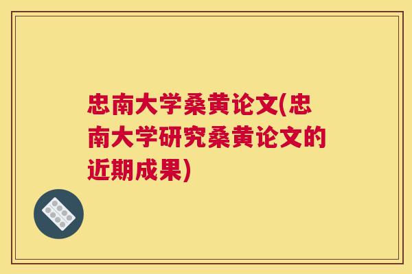 忠南大学桑黄论文(忠南大学研究桑黄论文的近期成果) 忠南大学桑黄论文(忠南大学研究桑黄论文的近期成果)