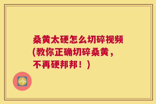 桑黄太硬怎么切碎视频(教你正确切碎桑黄,不再硬邦邦!) 桑黄太硬怎么切碎视频(教你正确切碎桑黄,不再硬邦邦!)