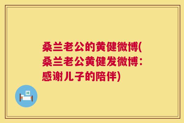 桑兰老公的黄健微博(桑兰老公黄健发微博:感谢儿子的陪伴) 桑兰老公的黄健微博(桑兰老公黄健发微博:感谢儿子的陪伴)