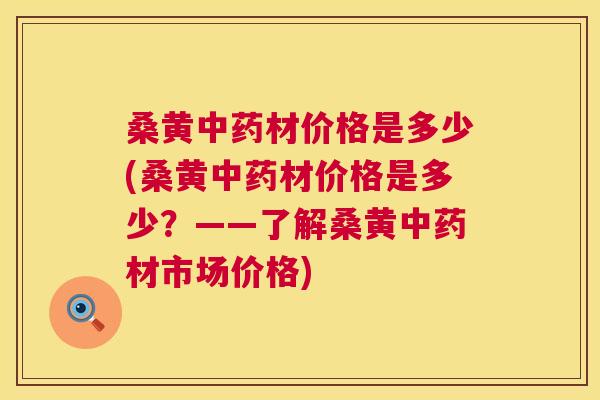 桑黄材价格是多少(桑黄材价格是多少?——了解桑黄材市场价格) 桑黄材价格是多少(桑黄材价格是多少?——了解桑黄材市场价格)