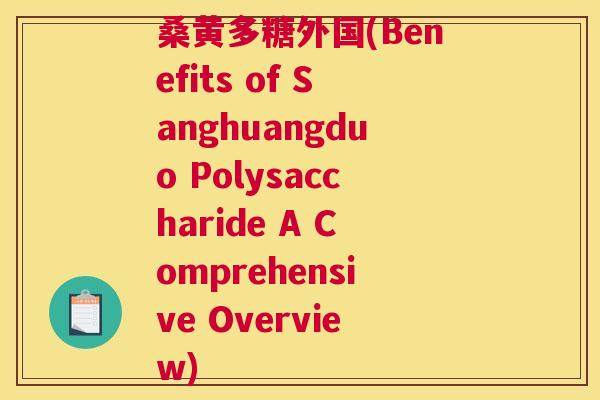 桑黄多糖外国(Benefits of Sanghuangduo Polysaccharide A Comprehensive Overview) 桑黄多糖外国(Benefits of Sanghuangduo Polysaccharide A Comprehensive Overview)