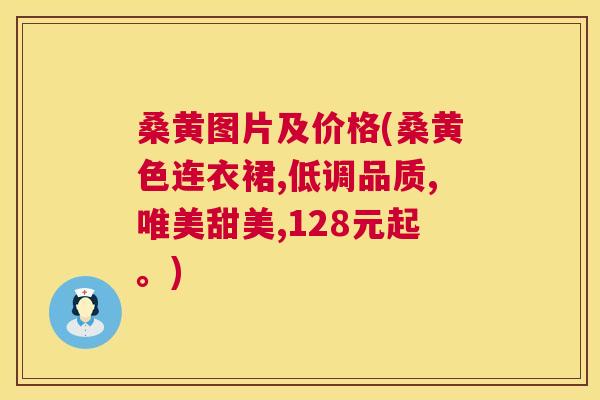 桑黄图片及价格(桑黄色连衣裙,低调品质,唯美甜美,128元起。) 桑黄图片及价格(桑黄色连衣裙,低调品质,唯美甜美,128元起。)