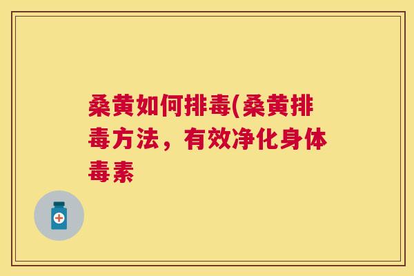 桑黄如何(桑黄方法,有效净化身体毒素 桑黄如何(桑黄方法,有效净化身体毒素