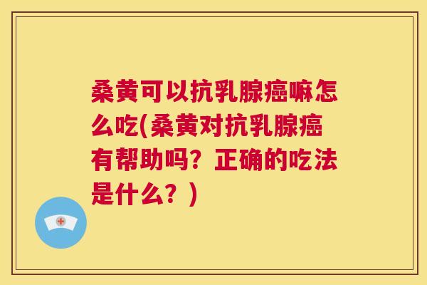 桑黄可以抗乳腺嘛怎么吃(桑黄对抗乳腺有帮助吗?正确的吃法是什么?) 桑黄可以抗乳腺嘛怎么吃(桑黄对抗乳腺有帮助吗?正确的吃法是什么?)