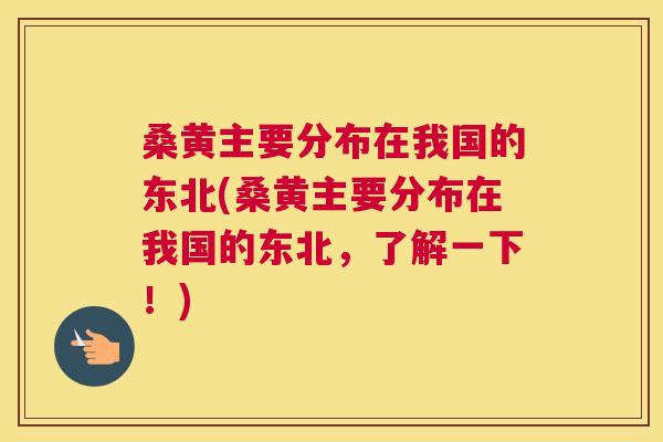 桑黄主要分布在我国的东北(桑黄主要分布在我国的东北,了解一下!) 桑黄主要分布在我国的东北(桑黄主要分布在我国的东北,了解一下!)
