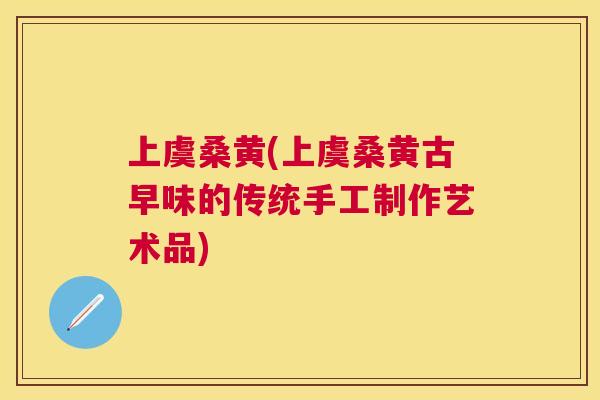 上虞桑黄(上虞桑黄古早味的传统手工制作艺术品) 上虞桑黄(上虞桑黄古早味的传统手工制作艺术品)