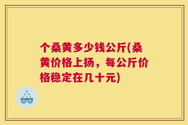 个桑黄多少钱公斤(桑黄价格上扬，每公斤价格稳定在几十元)