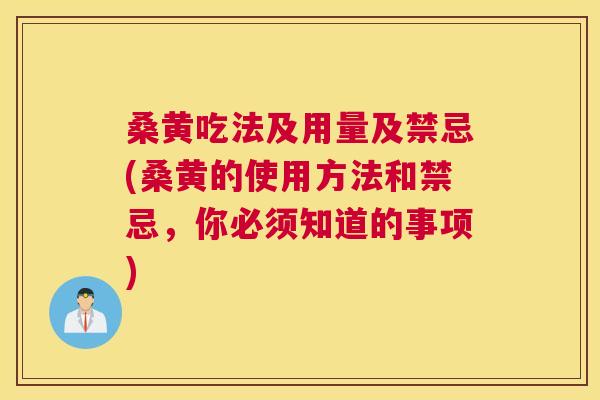 桑黄吃法及用量及禁忌(桑黄的使用方法和禁忌,你必须知道的事项) 桑黄吃法及用量及禁忌(桑黄的使用方法和禁忌,你必须知道的事项)