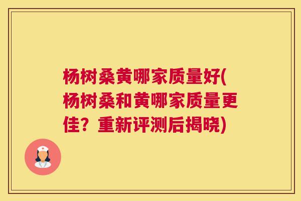 杨树桑黄哪家质量好(杨树桑和黄哪家质量更佳?重新评测后揭晓) 杨树桑黄哪家质量好(杨树桑和黄哪家质量更佳?重新评测后揭晓)