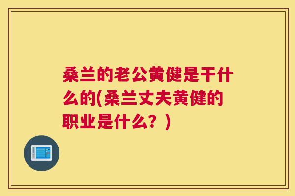 桑兰的老公黄健是干什么的(桑兰丈夫黄健的职业是什么?) 桑兰的老公黄健是干什么的(桑兰丈夫黄健的职业是什么?)