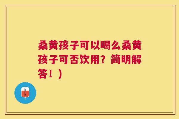 桑黄孩子可以喝么桑黄孩子可否饮用?简明解答!) 桑黄孩子可以喝么桑黄孩子可否饮用?简明解答!)