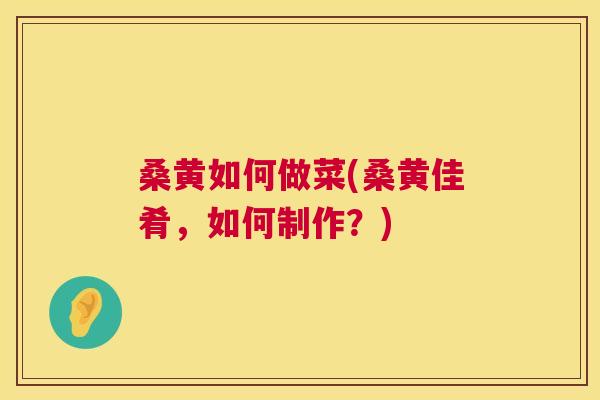 桑黄如何做菜(桑黄佳肴,如何制作?) 桑黄如何做菜(桑黄佳肴,如何制作?)