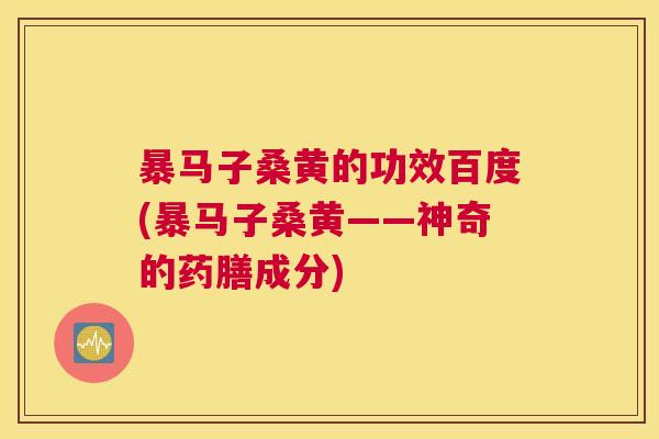 暴马子桑黄的功效百度(暴马子桑黄——神奇的药膳成分) 暴马子桑黄的功效百度(暴马子桑黄——神奇的药膳成分)