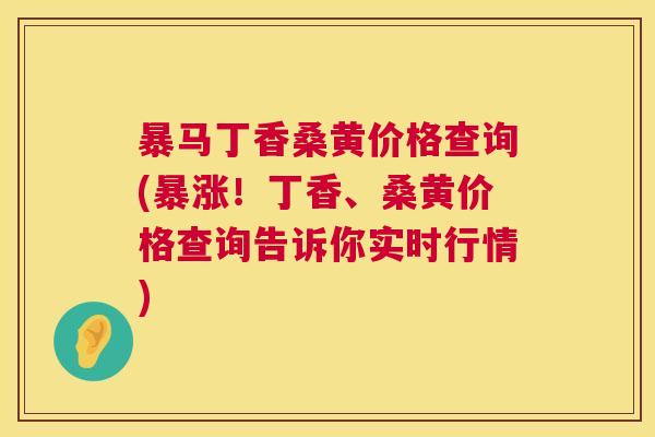 暴马丁香桑黄价格查询(暴涨!丁香、桑黄价格查询告诉你实时行情) 暴马丁香桑黄价格查询(暴涨!丁香、桑黄价格查询告诉你实时行情)