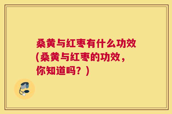 桑黄与红枣有什么功效(桑黄与红枣的功效,你知道吗?) 桑黄与红枣有什么功效(桑黄与红枣的功效,你知道吗?)