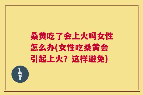 桑黄吃了会上火吗女性怎么办(女性吃桑黄会引起上火?这样避免) 桑黄吃了会上火吗女性怎么办(女性吃桑黄会引起上火?这样避免)