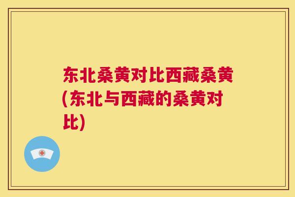 东北桑黄对比西藏桑黄(东北与西藏的桑黄对比) 东北桑黄对比西藏桑黄(东北与西藏的桑黄对比)