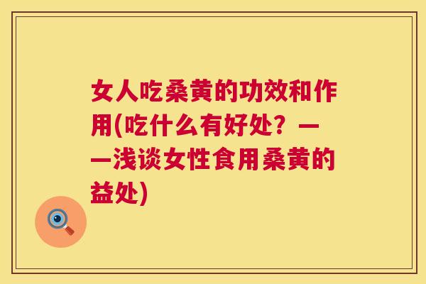女人吃桑黄的功效和作用(吃什么有好处?——浅谈女性食用桑黄的益处) 女人吃桑黄的功效和作用(吃什么有好处?——浅谈女性食用桑黄的益处)