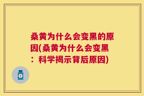 桑黄为什么会变黑的原因(桑黄为什么会变黑:科学揭示背后原因) 桑黄为什么会变黑的原因(桑黄为什么会变黑:科学揭示背后原因)