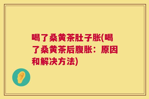 喝了桑黄茶肚子胀(喝了桑黄茶后:原因和解决方法) 喝了桑黄茶肚子胀(喝了桑黄茶后:原因和解决方法)