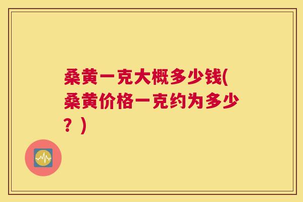 桑黄一克大概多少钱(桑黄价格一克约为多少?) 桑黄一克大概多少钱(桑黄价格一克约为多少?)