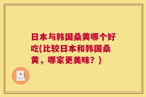 日本与韩国桑黄哪个好吃(比较日本和韩国桑黄,哪家更美味?) 日本与韩国桑黄哪个好吃(比较日本和韩国桑黄,哪家更美味?)