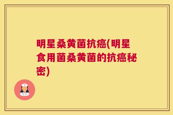 明星桑黄菌抗(明星食用菌桑黄菌的抗秘密) 明星桑黄菌抗(明星食用菌桑黄菌的抗秘密)