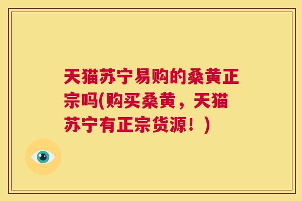 天猫苏宁易购的桑黄正宗吗(购买桑黄,天猫苏宁有正宗货源!) 天猫苏宁易购的桑黄正宗吗(购买桑黄,天猫苏宁有正宗货源!)