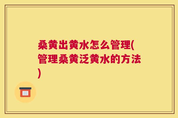 桑黄出黄水怎么管理(管理桑黄泛黄水的方法) 桑黄出黄水怎么管理(管理桑黄泛黄水的方法)