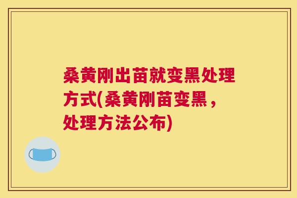 桑黄刚出苗就变黑处理方式(桑黄刚苗变黑,处理方法公布) 桑黄刚出苗就变黑处理方式(桑黄刚苗变黑,处理方法公布)