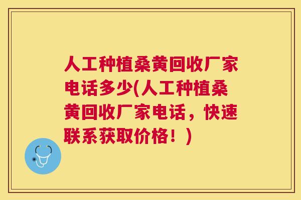 人工种植桑黄回收厂家电话多少(人工种植桑黄回收厂家电话，快速联系获取价格！)