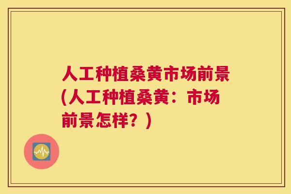 人工种植桑黄市场前景(人工种植桑黄:市场前景怎样?) 人工种植桑黄市场前景(人工种植桑黄:市场前景怎样?)