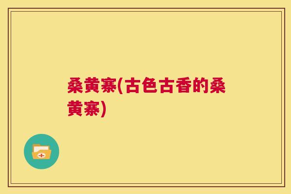 桑黄寨(古色古香的桑黄寨) 桑黄寨(古色古香的桑黄寨)