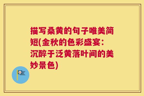 描写桑黄的句子唯美简短(金秋的色彩盛宴:沉醉于泛黄落叶间的美妙景色) 描写桑黄的句子唯美简短(金秋的色彩盛宴:沉醉于泛黄落叶间的美妙景色)