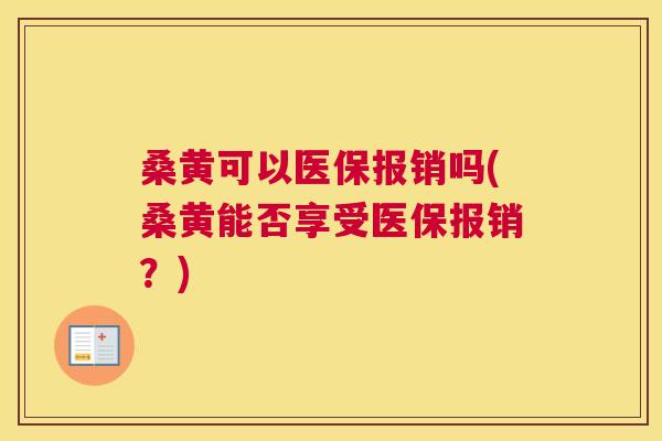桑黄可以医保报销吗(桑黄能否享受医保报销?) 桑黄可以医保报销吗(桑黄能否享受医保报销?)
