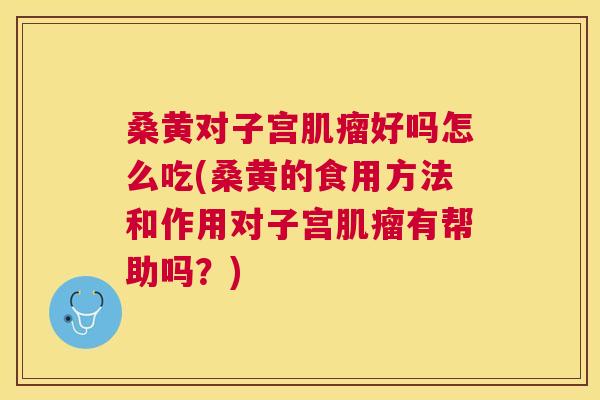 桑黄对子宫好吗怎么吃(桑黄的食用方法和作用对子宫有帮助吗?) 桑黄对子宫好吗怎么吃(桑黄的食用方法和作用对子宫有帮助吗?)
